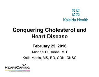 Conquering Cholesterol and  Heart Disease  February 25, 2016  Michael D. Banas, MD  Katie Manis,