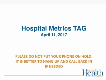 Hospital Metrics TAG  April 11, 2017  PLEASE DO NOT PUT YOUR PHONE ON HOLD:  IT IS BETTER TO HANG