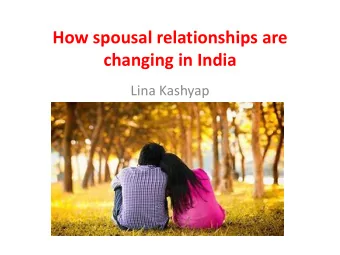 changing in India  Lina Kashyap  What influences spousal  relationships?  1. The prevailing and
