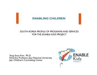 ENABLING CHILDREN  SOUTH KOREA PROFILE OF PROGRAMS AND SERVICES  FOR THE ENABLE KIDS PROJECT  Yang