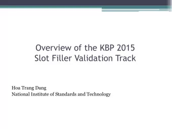 Overview of the KBP 2015  Slot Filler Validation Track Hoa Trang Dang  National Institute of