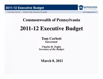 2011-12 Executive Budget  Tom Corbett  Governor  Charles B. Zogby  Secretary of the Budget  March
