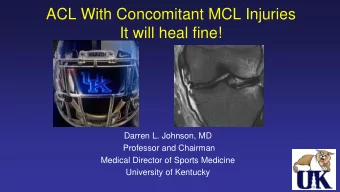 ACL With Concomitant MCL Injuries  It will heal fine!  Darren L. Johnson, MD  Professor and