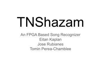 TNShazam  An FPGA Based Song Recognizer  Eitan Kaplan  Jose Rubianes  Tomin Perea-Chamblee