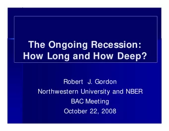 The Ongoing Recession:  How Long and How Deep?  Robert  J. Gordon  Northwestern University and NBER