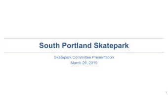 South Portland Skatepark  Skatepark Committee Presentation  March 26, 2019  1  Skatepark Committee