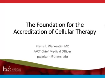 Accreditatio  ion of Cell  llular Therapy  Phyllis I. Warkentin, MD  FACT Chief Medical Officer