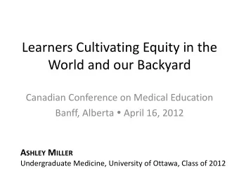 Learners Cultivating Equity in the  World and our Backyard  Canadian Conference on Medical