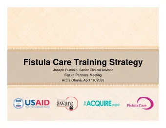 Fistula Care Training Strategy  Joseph Ruminjo, Senior Clinical Advisor  Fistula Partners