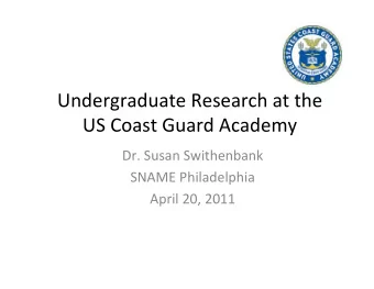 Undergraduate Research at the US Coast Guard Academy Dr. Susan Swithenbank SNAME Philadelphia April