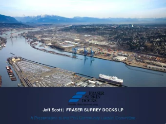 Jeff Scott|  FRASER SURREY DOCKS LP  A Presentation to the Port Community Liaison Committee  The
