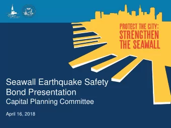 Bond Presentation  Capital Planning Committee  April 16, 2018  SEAWALL  EARTHQUAKE  SAFETY &amp;