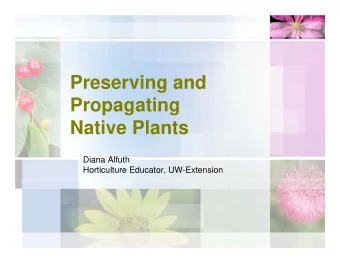Preserving and  Propagating  Native Plants  Diana Alfuth  Horticulture Educator, UW-Extension  Why