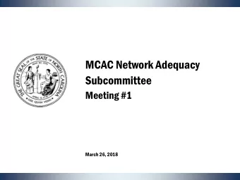 MCAC Network Adequacy  Subcommittee  Meeting #1  March 26, 2018  Welcome  Ted Goins, MCAC