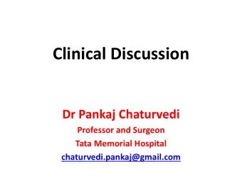 Clinical Discussion  Dr Pankaj Chaturvedi  Professor and Surgeon  Tata Memorial Hospital
