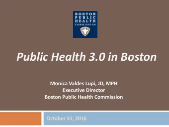 Public Health 3.0 in Boston  Monica Valdes Lupi, JD, MPH  Executive Director  Boston Public Health