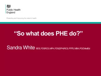 So what does PHE do? Sandra White BDS, FDSRCS, MPH, FDS(DPH)RCS, FFPS, MBA, PGCMedEd  Summary