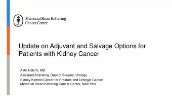 Update on Adjuvant and Salvage Options for  Patients with Kidney Cancer  A Ari Hakimi, MD