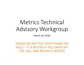 Metrics Technical Advisory Workgroup March 24, 2016 PLEASE DO NOT PUT YOUR PHONE ON HOLD  IT IS