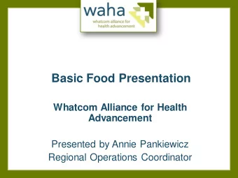 Basic Food Presentation  Whatcom Alliance for Health  Advancement  Presented by Annie Pankiewicz