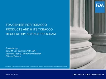 FDA CENTER FOR TOBACCO  PRODUCTS AND &amp; ITS TOBACCO  REGULATORY SCIENCE PROGRAM  Presented by