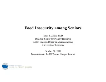 Food Insecurity among Seniors  James P. Ziliak, Ph.D.  Director, Center for Poverty Research