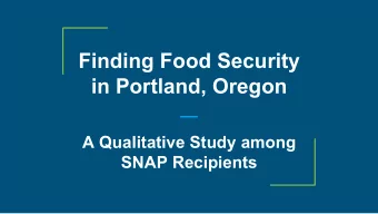 Finding Food Security in Portland, Oregon  A Qualitative Study among  SNAP Recipients  Why this