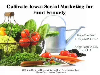 Cultivate  Iowa: Soc ial Mar  ke ting for  F  ood Se c ur  ity  Betsy Danforth  Richey, MPH, PhD