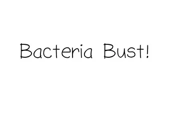 Bacteria Bust!  What is Bacteria?  Why would we want to grow  bacteria in a dish?  What is the