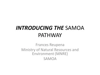 INTRODUCING THE SAMOA  PATHWAY  Frances Reupena  Ministry of Natural Resources and  Environment