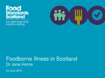 Foodborne Illness in Scotland  Dr Jane Horne  24 June 2015  Food Standards Scotland  Public