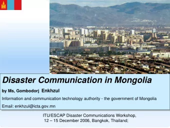 Disaster Communication in Mongolia  Disaster Communication in Mongolia by Ms, Gombodorj Enkhzul by