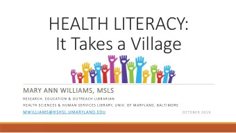 HEALTH LITERACY:  It Takes a Village  MARY ANN WILLIAMS, MSLS  RESEARCH, EDUCATION &amp; OUTREACH