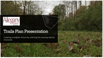 Trails Plan Presentation  Creating a brighter future by utilizing the existing natural  resources