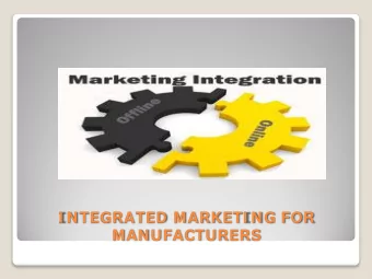 I NTEGRATED MARKETI NG FOR  MANUFACTURERS  Integrated marketing for manufacturers  blends your