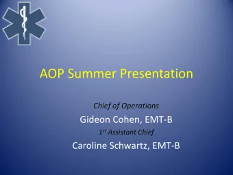 AOP Summer Presentation  Chief of Operations  Gideon Cohen, EMT-B 1 st Assistant Chief  Caroline