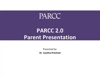 PARCC 2.0 Parent Presentation Presented by: Dr. Cynthia Pritchett What are the primary objectives