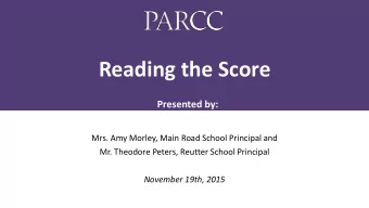 Reading the Score  Presented by:  Mrs. Amy Morley, Main Road School Principal and  Mr. Theodore