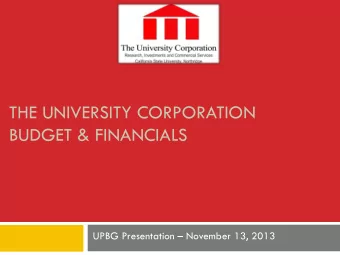 THE UNIVERSITY CORPORATION  BUDGET &amp; FINANCIALS UPBG Presentation  November 13, 2013  The