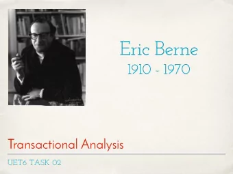 Eric Berne  1910 - 1970  Transactional Analysis  UET6 TASK 02  Transactional Analysis is:  A