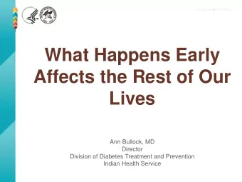 What Happens Early  Affects the Rest of Our  Lives  Ann Bullock, MD  Director  Division of Diabetes
