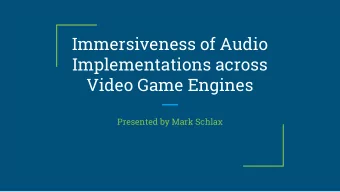 Immersiveness of Audio  Implementations across  Video Game Engines  Presented by Mark Schlax