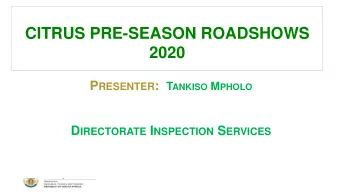 CITRUS PRE-SEASON ROADSHOWS  2020 P RESENTER : T ANKISO M PHOLO D IRECTORATE I NSPECTION S ERVICES
