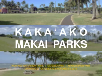 K A K A  A K O  MAKAI  PARKS  MAKAI  PARKS Open House Series 2 goals:  Narrow uses from many