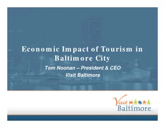 Econom ic Im pact of Tourism  in  Baltim ore City  Tom Noonan  President &amp; CEO  Visit