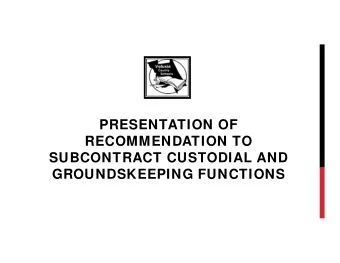 PRESENTATION OF  RECOMMENDATION TO  SUBCONTRACT CUSTODIAL AND  GROUNDSKEEPING FUNCTIONS
