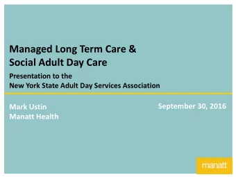 Managed Long Term Care &amp;  Social Adult Day Care  Presentation to the  New York State Adult Day