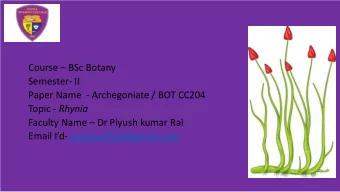 Semester- II  Paper Name  - Archegoniate / BOT CC204 Topic - Rhynia Faculty Name  Dr Piyush