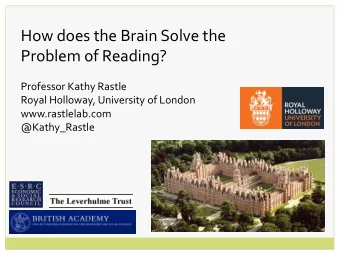 How does the Brain Solve the  Problem of Reading?  Professor Kathy Rastle  Royal Holloway,