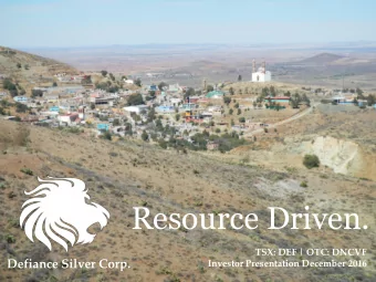 Resource Driven.  TSX: DEF | OTC: DNCVF  Defiance Silver Corp.  Investor Presentation December 2016